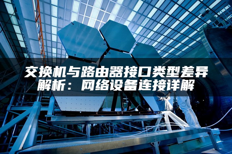 交换机与路由器接口类型差异解析：网络设备连接详解