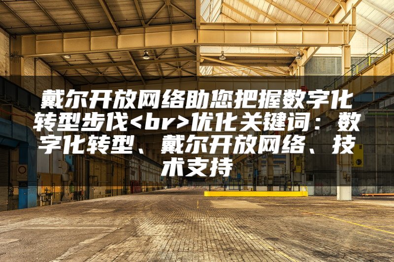 戴尔开放网络助您把握数字化转型步伐<br>优化关键词：数字化转型、戴尔开放网络、技术支持