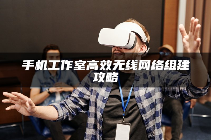 手机工作室高效无线网络组建攻略