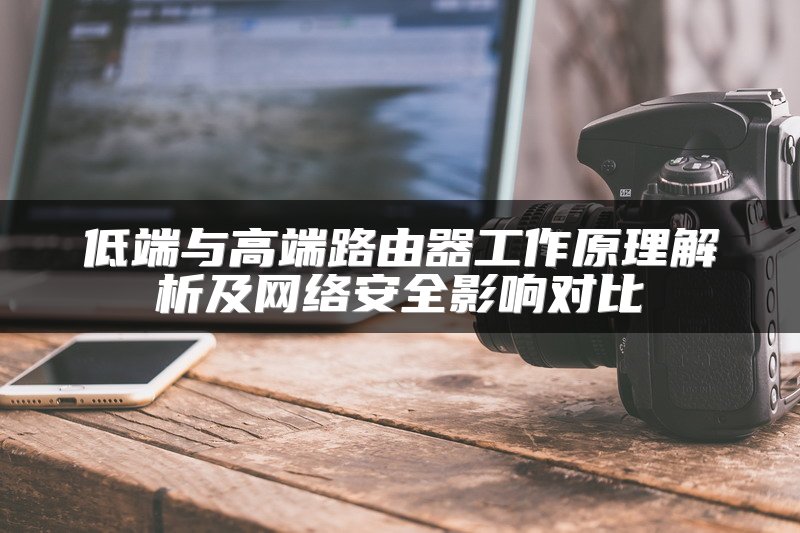 低端与高端路由器工作原理解析及网络安全影响对比