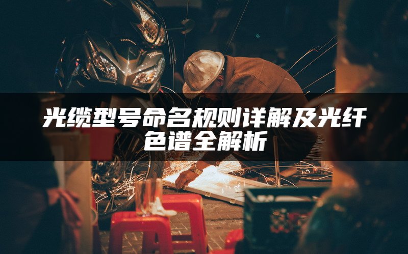 光缆型号命名规则详解及光纤色谱全解析