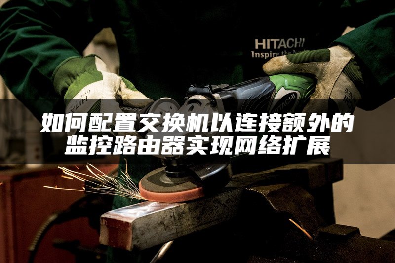 如何配置交换机以连接额外的监控路由器实现网络扩展