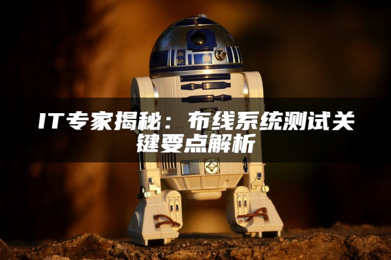 IT专家揭秘：布线系统测试关键要点解析