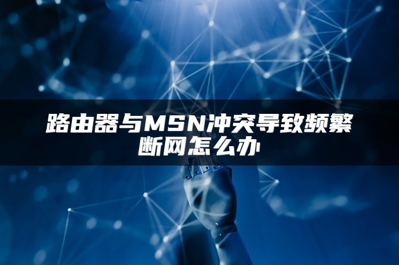 路由器与MSN冲突导致频繁断网怎么办