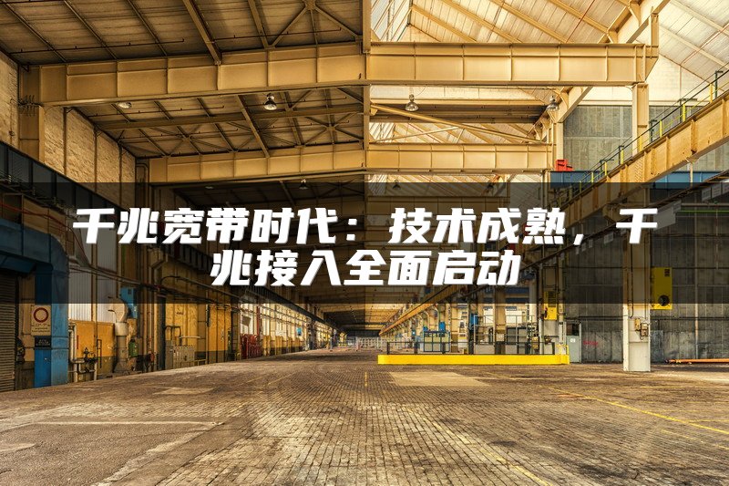 千兆宽带时代：技术成熟，千兆接入全面启动