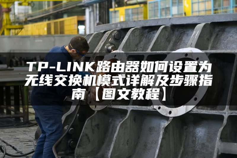TP-LINK路由器如何设置为无线交换机模式详解及步骤指南【图文教程】