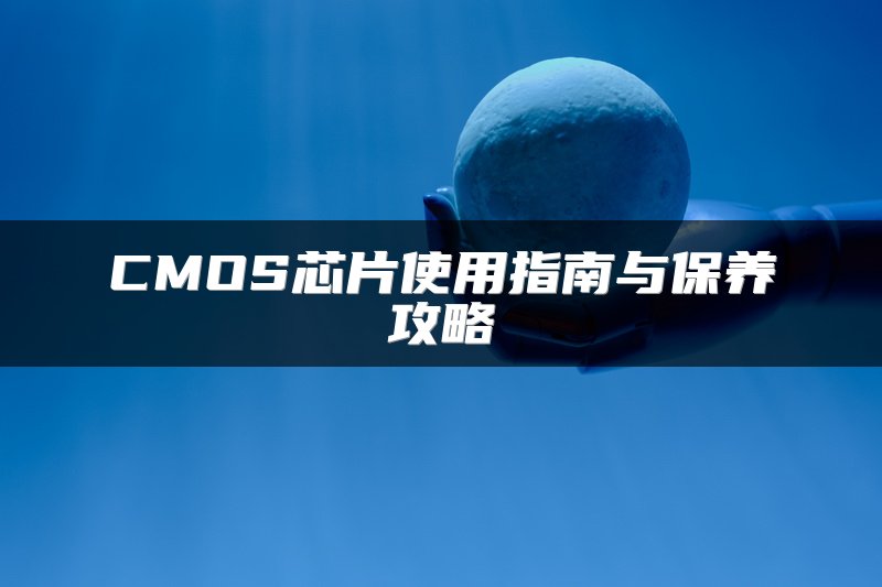 CMOS芯片使用指南与保养攻略