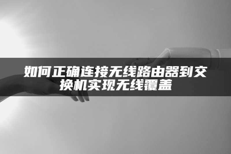 如何正确连接无线路由器到交换机实现无线覆盖