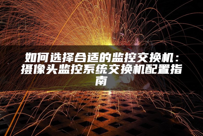 如何选择合适的监控交换机：摄像头监控系统交换机配置指南