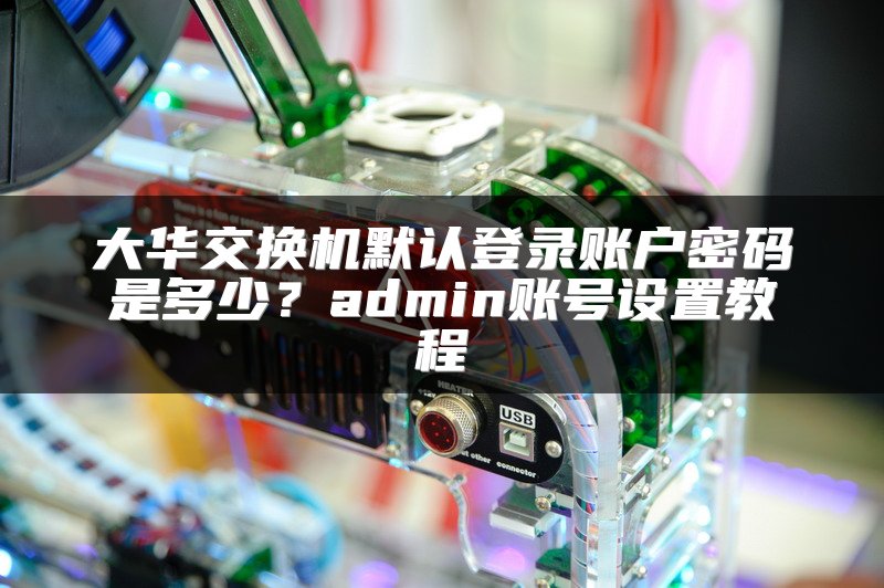 大华交换机默认登录账户密码是多少？admin账号设置教程