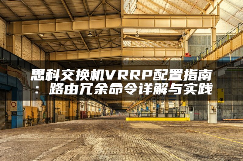 思科交换机VRRP配置指南：路由冗余命令详解与实践