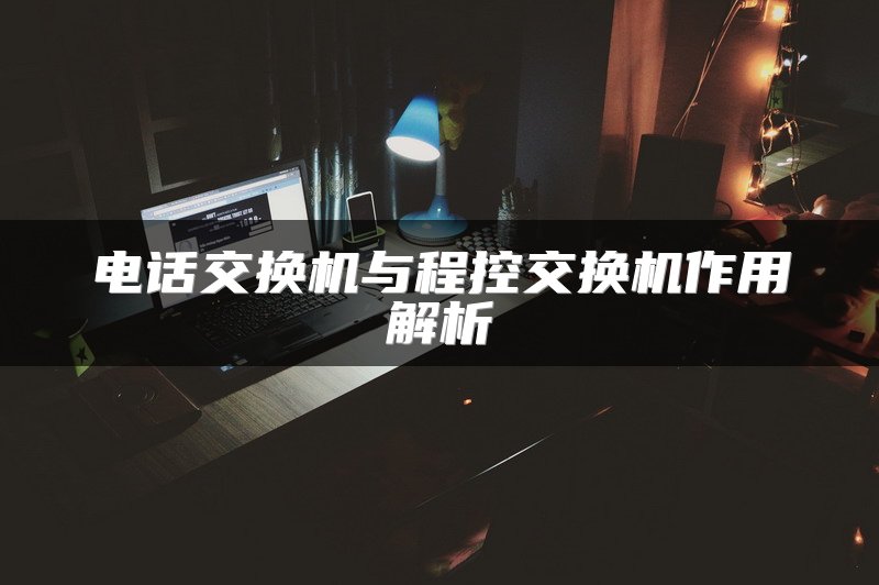电话交换机与程控交换机作用解析