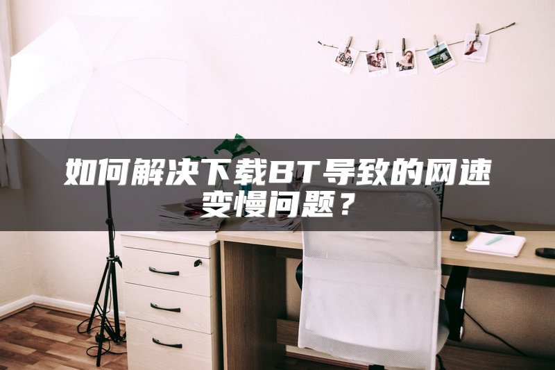 如何解决下载BT导致的网速变慢问题？