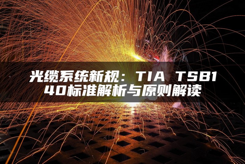 光缆系统新规：TIA TSB140标准解析与原则解读