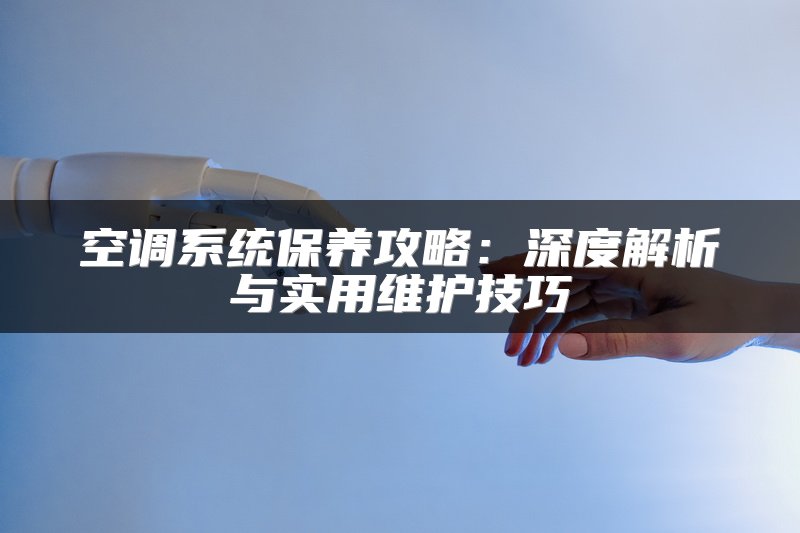 空调系统保养攻略：深度解析与实用维护技巧