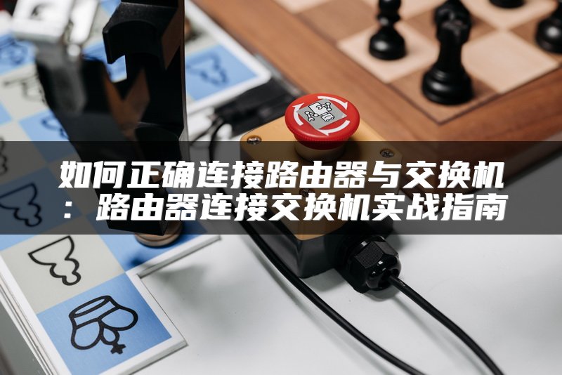 如何正确连接路由器与交换机：路由器连接交换机实战指南