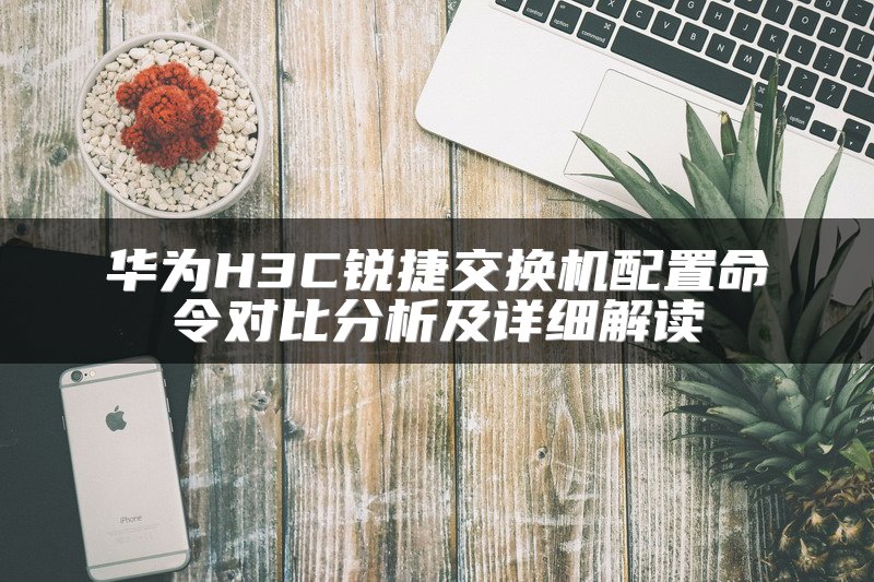 华为H3C锐捷交换机配置命令对比分析及详细解读