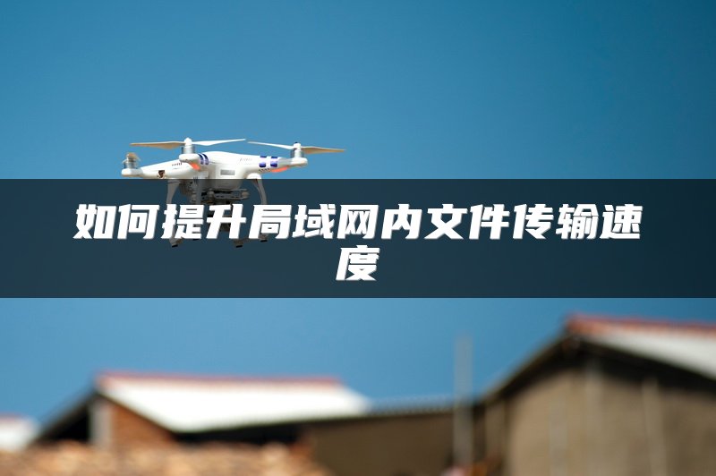 如何提升局域网内文件传输速度