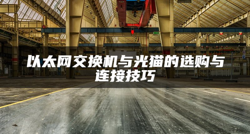以太网交换机与光猫的选购与连接技巧