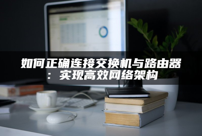 如何正确连接交换机与路由器：实现高效网络架构