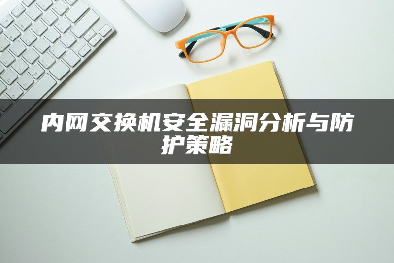 内网交换机安全漏洞分析与防护策略