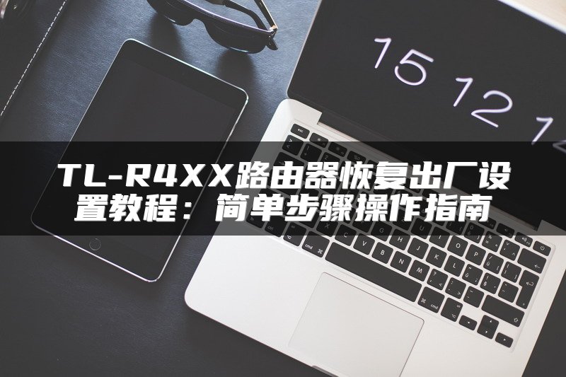 TL-R4XX路由器恢复出厂设置教程：简单步骤操作指南
