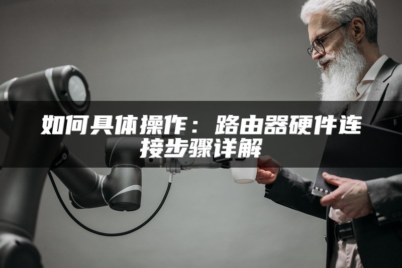 如何具体操作：路由器硬件连接步骤详解