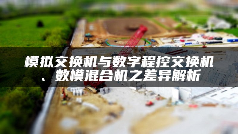 模拟交换机与数字程控交换机、数模混合机之差异解析