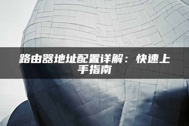 路由器地址配置详解：快速上手指南