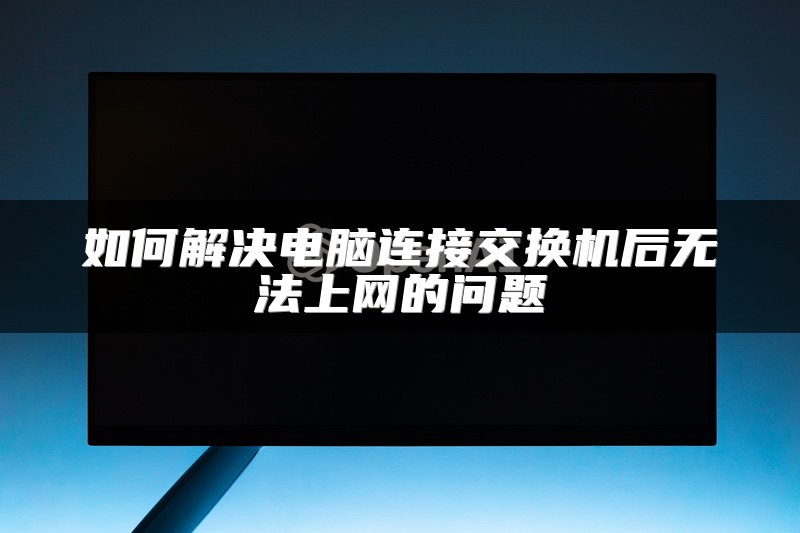 如何解决电脑连接交换机后无法上网的问题