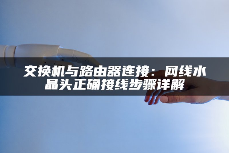 交换机与路由器连接：网线水晶头正确接线步骤详解