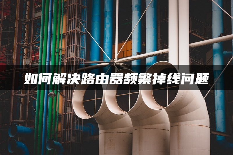 如何解决路由器频繁掉线问题