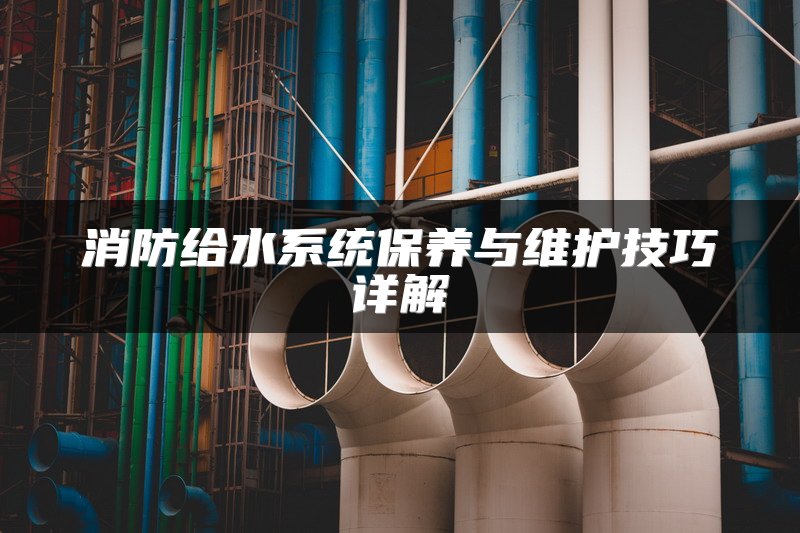 消防给水系统保养与维护技巧详解
