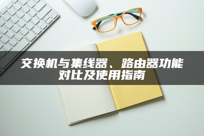 交换机与集线器、路由器功能对比及使用指南