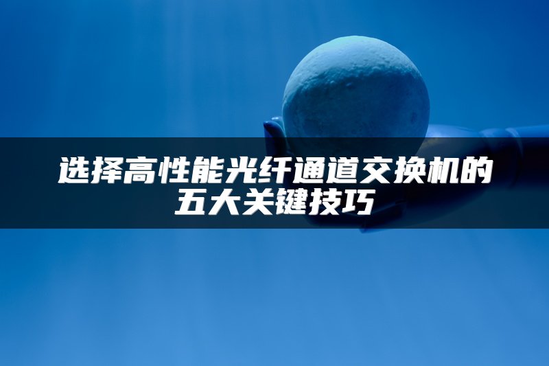 选择高性能光纤通道交换机的五大关键技巧