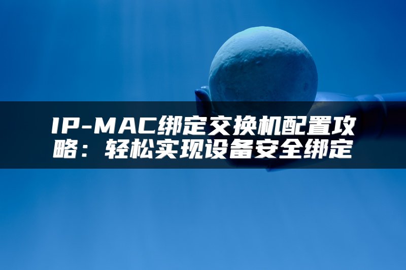 IP-MAC绑定交换机配置攻略：轻松实现设备安全绑定