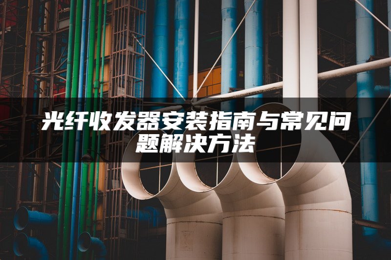 光纤收发器安装指南与常见问题解决方法