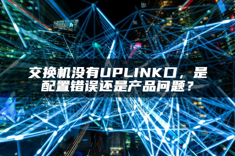 交换机没有UPLINK口，是配置错误还是产品问题？