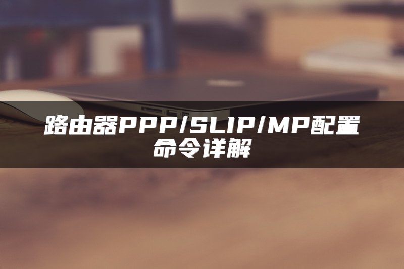 路由器PPP/SLIP/MP配置命令详解