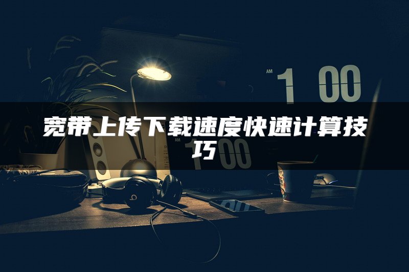 宽带上传下载速度快速计算技巧