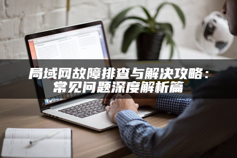 局域网故障排查与解决攻略：常见问题深度解析篇