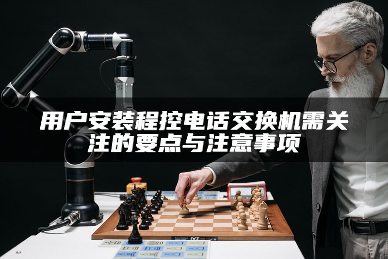 用户安装程控电话交换机需关注的要点与注意事项