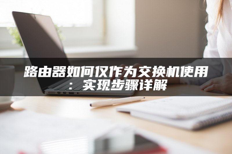 路由器如何仅作为交换机使用：实现步骤详解