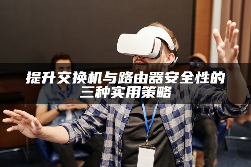 提升交换机与路由器安全性的三种实用策略