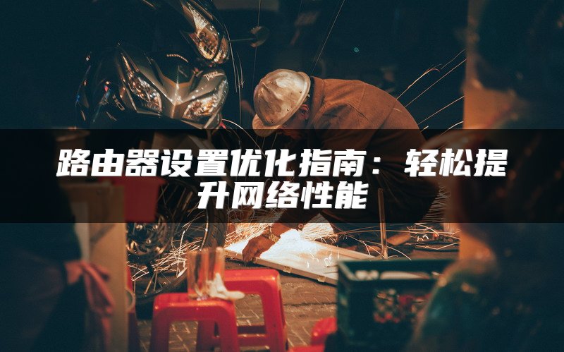 路由器设置优化指南：轻松提升网络性能