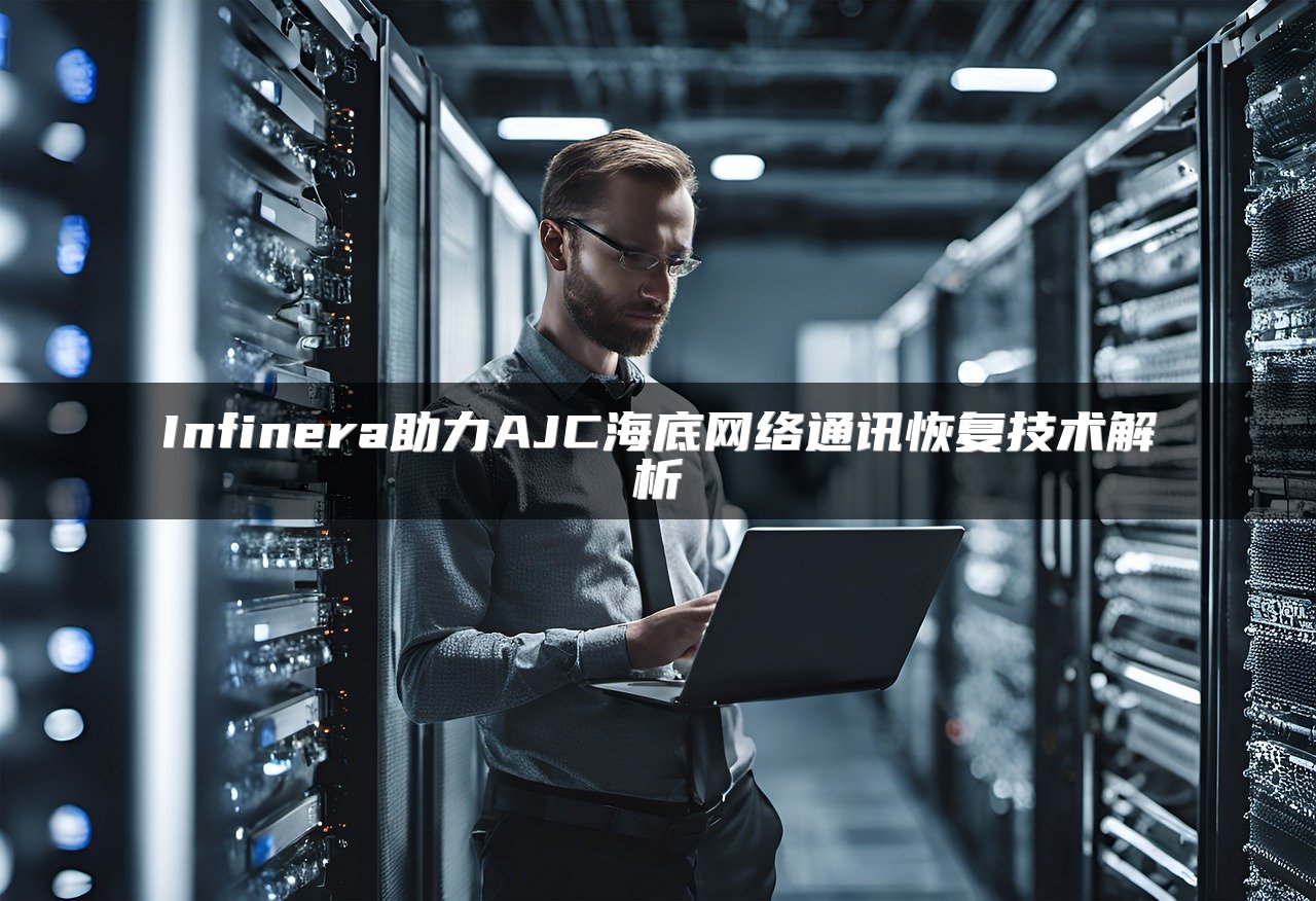 Infinera助力AJC海底网络通讯恢复技术解析