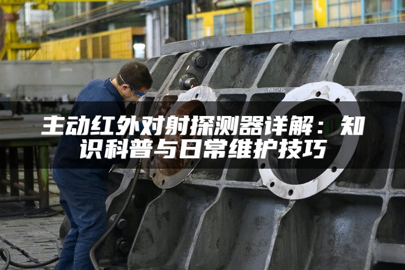 主动红外对射探测器详解：知识科普与日常维护技巧