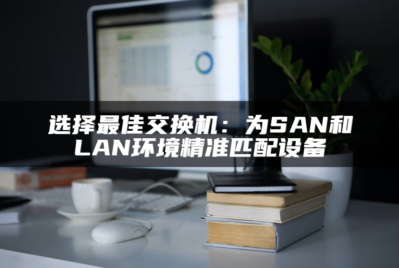 选择最佳交换机：为SAN和LAN环境精准匹配设备