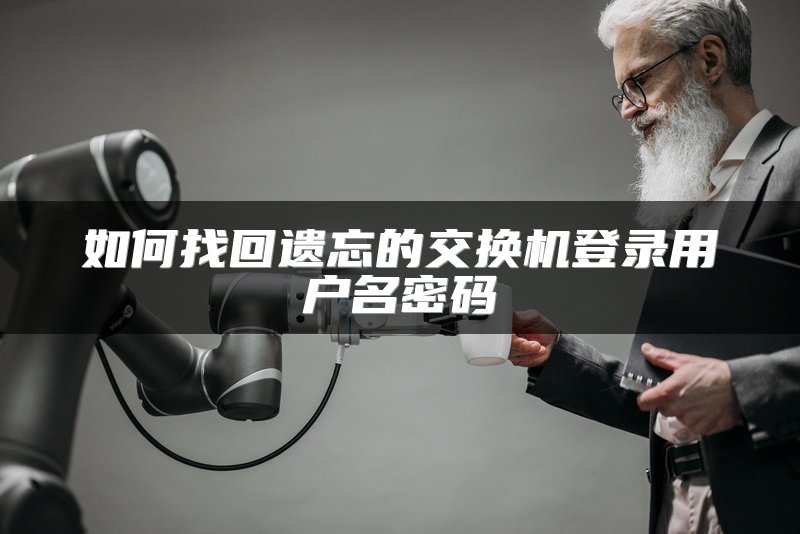 如何找回遗忘的交换机登录用户名密码