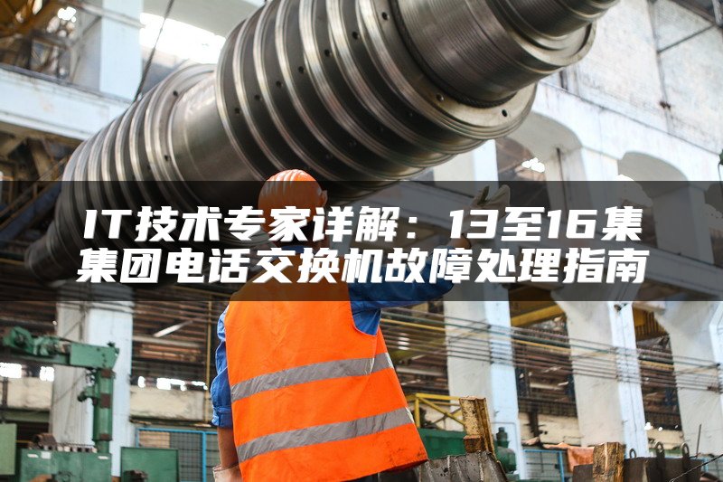 IT技术专家详解：13至16集集团电话交换机故障处理指南